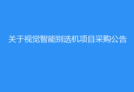 华亿买球关于视觉智能别选机项目采购公告