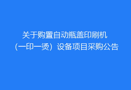 华亿买球关于购置自动瓶盖印刷机（一印一烫）设备项目采购公告