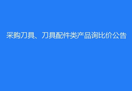 华亿买球采购刀具、刀具配件类产品询比价公告