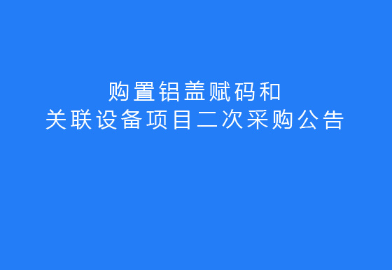 华亿买球关于购置铝盖赋码和关联设备项目二次采购公告