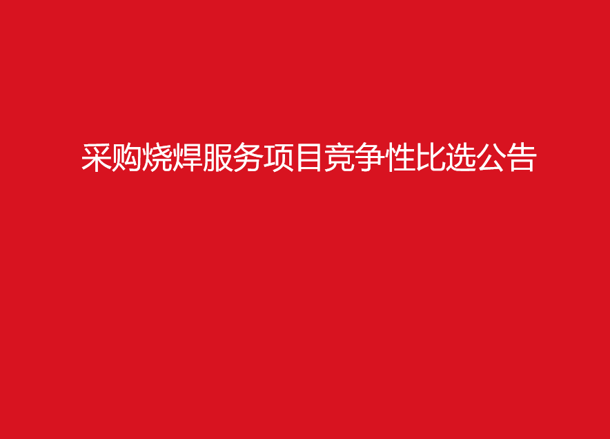 华亿买球采购烧焊服务项目竞争性比选公告
