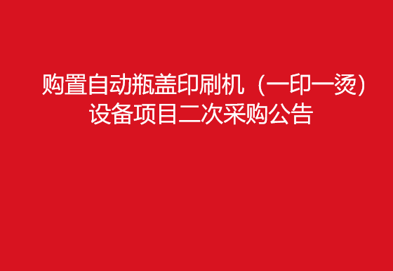 华亿买球关于购置自动瓶盖印刷机（一印一烫）设备项目二次采购公告