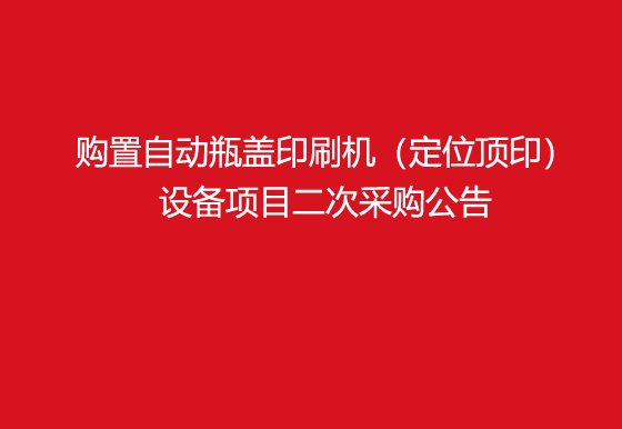 华亿买球关于购置自动瓶盖印刷机（定位顶印）设备项目二次采购公告