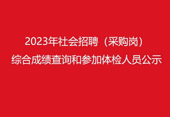 华亿买球2023年社会招聘（采购岗）综合成绩查询​和参加体检人员公示
