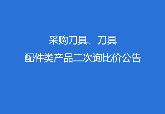 华亿买球采购刀具、刀具配件类产品二次询比价公告