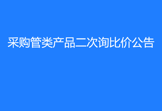 华亿买球采购管类产品二次询比价公告