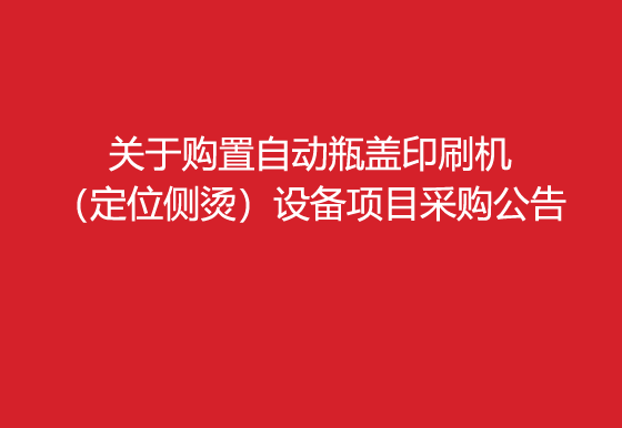 华亿买球关于购置自动瓶盖印刷机（定位侧烫）设备项目采购公告