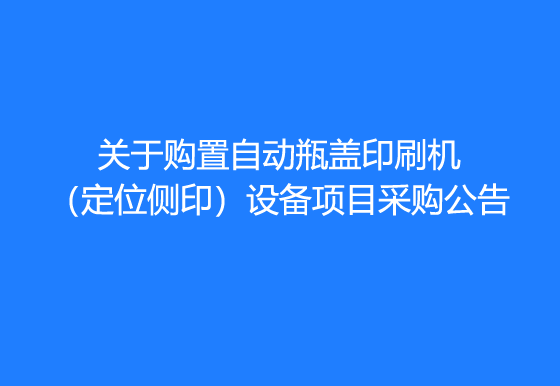 华亿买球关于购置自动瓶盖印刷机（定位侧印）设备项目采购公告