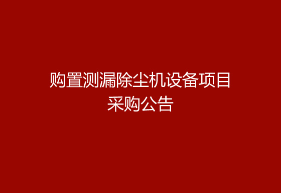 华亿买球关于购置测漏除尘机设备项目采购公告