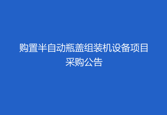 华亿买球关于购置半自动瓶盖组装机（内五件）设备项目采购公告