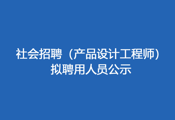 华亿买球2024年社会招聘（产品设计工程师）拟聘用人员公示